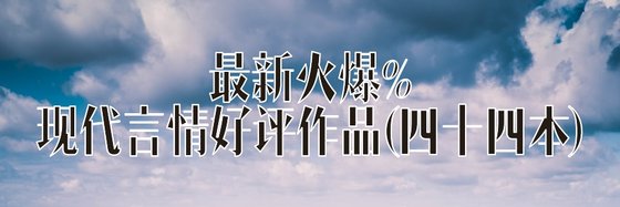 最新火爆的現代言情好評作品(四十四本)